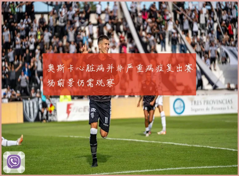 奥斯卡心脏病并非严重病症复出赛场前景仍需观察