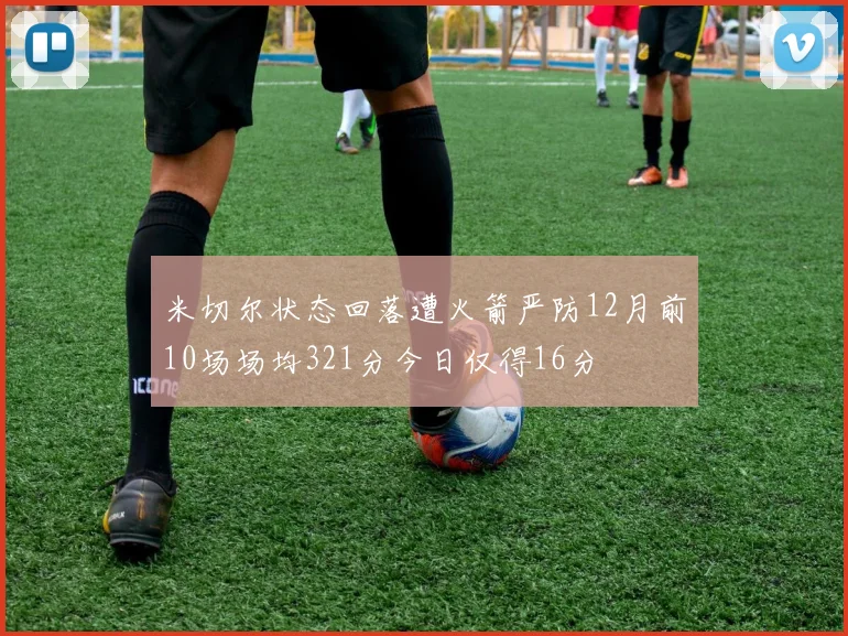米切尔状态回落遭火箭严防12月前10场场均321分今日仅得16分