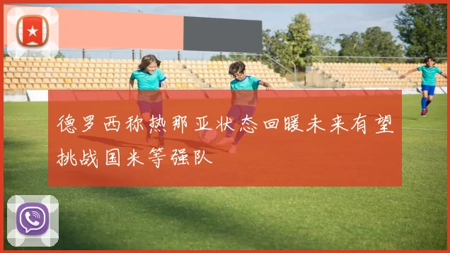 德罗西称热那亚状态回暖未来有望挑战国米等强队