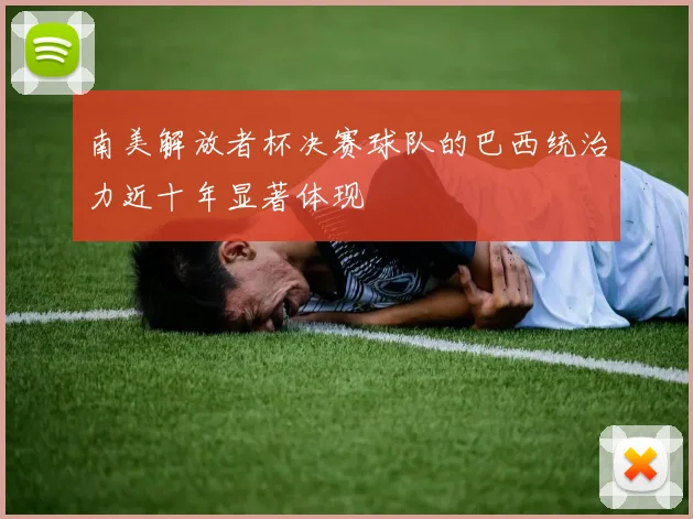 南美解放者杯决赛球队的巴西统治力近十年显著体现