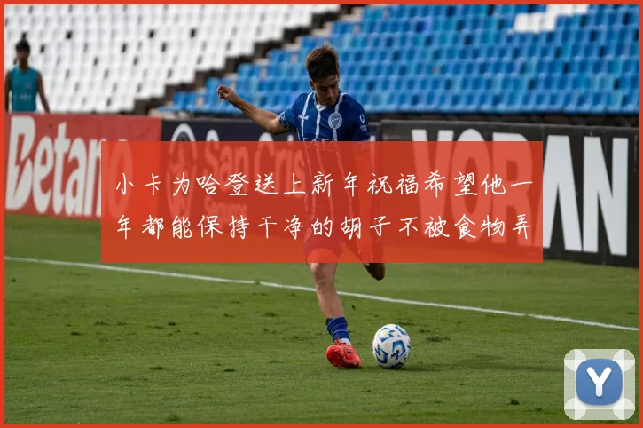 小卡为哈登送上新年祝福希望他一年都能保持干净的胡子不被食物弄脏