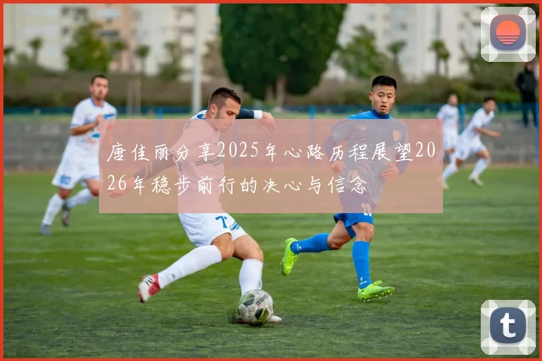 唐佳丽分享2025年心路历程展望2026年稳步前行的决心与信念