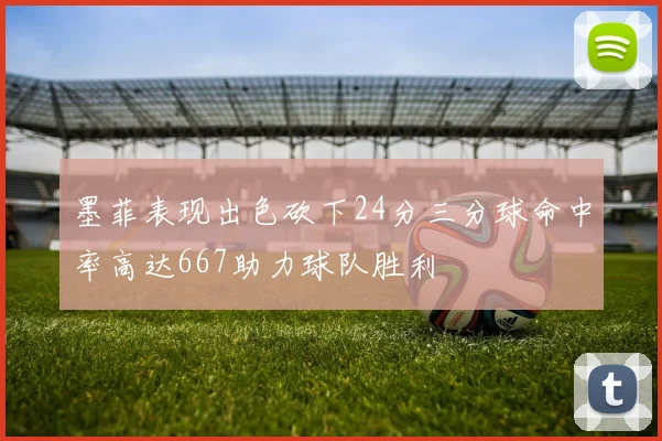 墨菲表现出色砍下24分三分球命中率高达667助力球队胜利