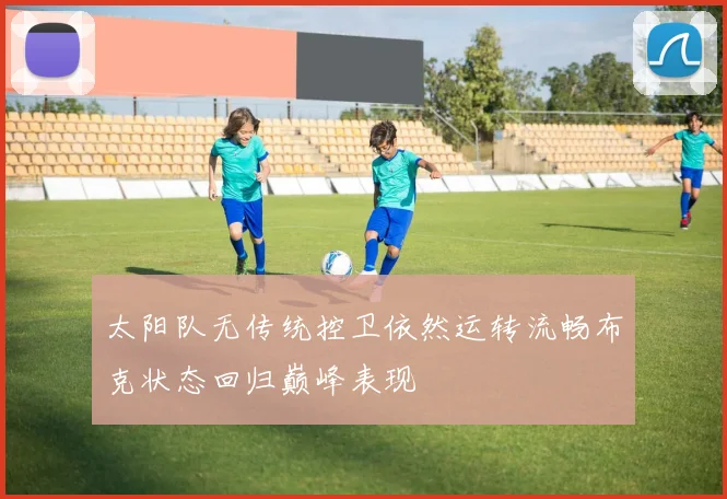 太阳队无传统控卫依然运转流畅布克状态回归巅峰表现