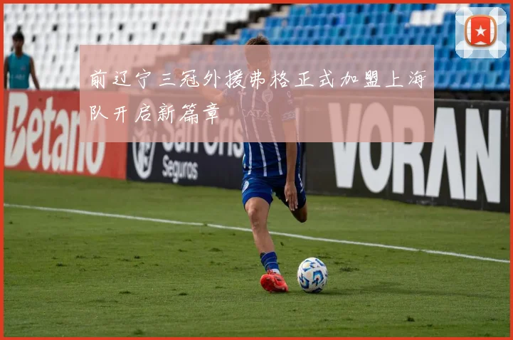 前辽宁三冠外援弗格正式加盟上海队开启新篇章