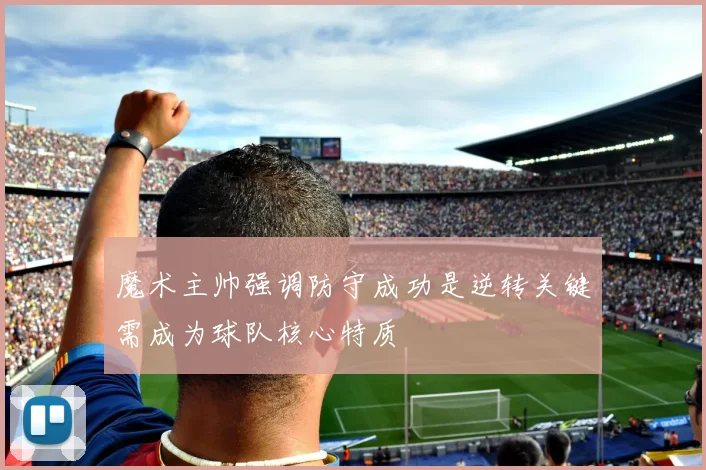 魔术主帅强调防守成功是逆转关键需成为球队核心特质