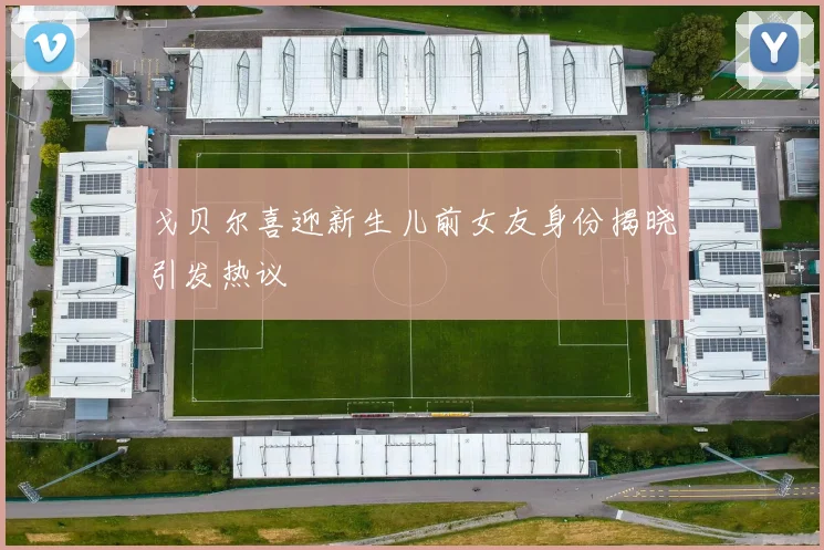 戈贝尔喜迎新生儿前女友身份揭晓引发热议