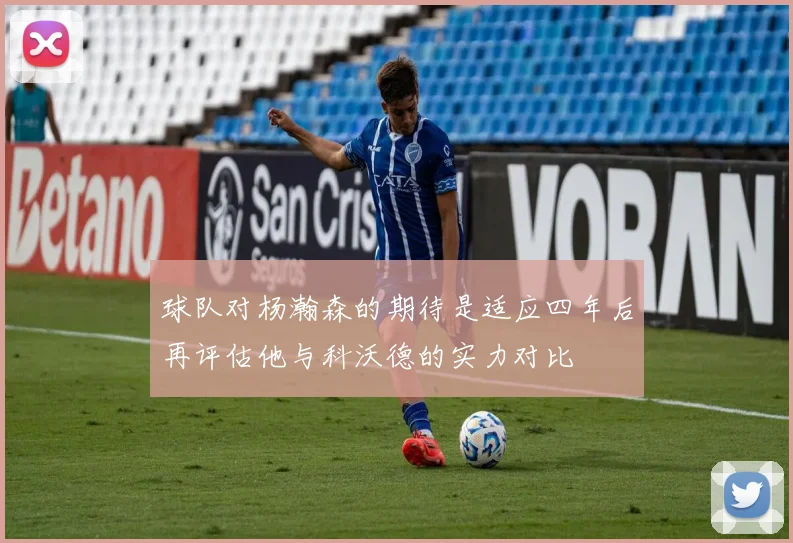 球队对杨瀚森的期待是适应四年后再评估他与科沃德的实力对比