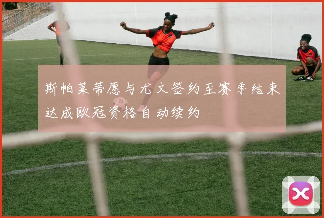 斯帕莱蒂愿与尤文签约至赛季结束达成欧冠资格自动续约