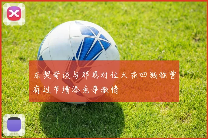 东契奇谈与邓恩对位火花四溅称曾有过节增添竞争激情